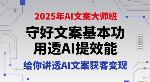 2025年AI文案大师班，守好文案基本功，用透AI提效能，给你讲透AI文案获客变现云米网创-专注分享网络创业落地实操课程 – 全网首发_高质量项目输出云米网创