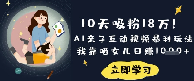 10天吸粉18W！AI亲子互动视频暴利玩法，我靠晒女儿日入数张云米网创-专注分享网络创业落地实操课程 – 全网首发_高质量项目输出云米网创