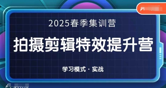 2025春季拍剪全能集训营，拍摄剪辑特效提升营云米网创-专注分享网络创业落地实操课程 – 全网首发_高质量项目输出云米网创