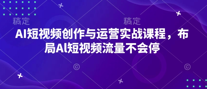 AI短视频创作与运营实战课程，布局Al短视频流量不会停云米网创-专注分享网络创业落地实操课程 – 全网首发_高质量项目输出云米网创