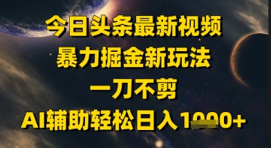 今日头条最新美女视频暴力掘金新玩法，一刀不剪，AI辅助轻松日入1k+云米网创-专注分享网络创业落地实操课程 – 全网首发_高质量项目输出云米网创