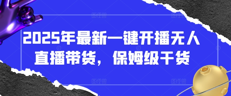 2025年最新一键开播无人直播带货，保姆级干货云米网创-专注分享网络创业落地实操课程 – 全网首发_高质量项目输出云米网创
