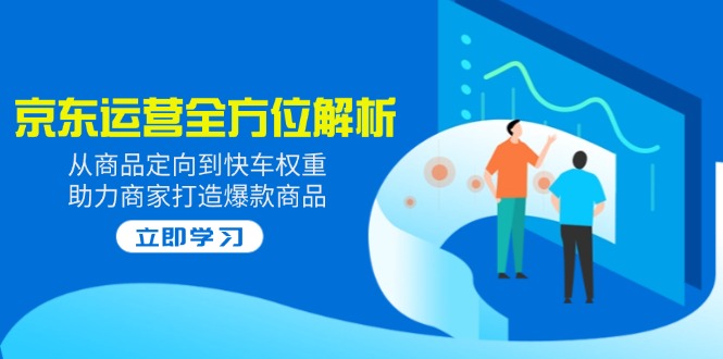 2025京东运营全方位解析：从商品定向到快车权重，助力商家打造爆款商品云米网创-专注分享网络创业落地实操课程 – 全网首发_高质量项目输出云米网创