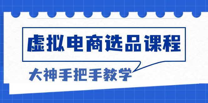 虚拟电商选品课程：解决选品难题，突破产品客单天花板，打造高利润电商云米网创-专注分享网络创业落地实操课程 – 全网首发_高质量项目输出云米网创