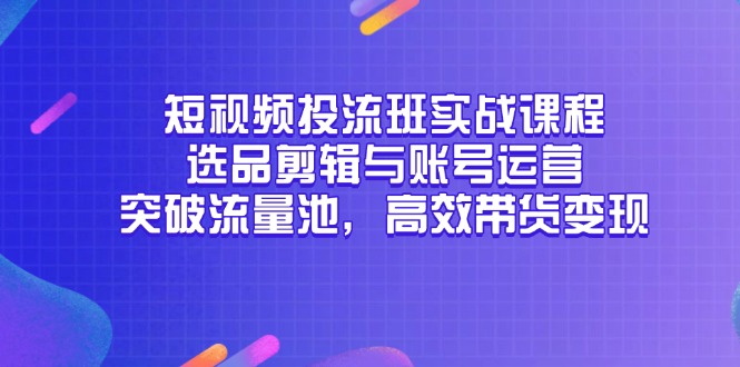 短视频投流班实战课程，选品剪辑与账号运营，突破流量池，高效带货变现云米网创-专注分享网络创业落地实操课程 – 全网首发_高质量项目输出云米网创