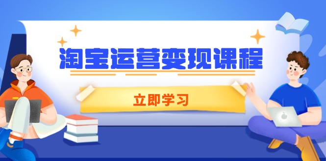 淘宝运营变现课程，涵盖店铺运营、推广、数据分析，助力商家提升云米网创-专注分享网络创业落地实操课程 – 全网首发_高质量项目输出云米网创