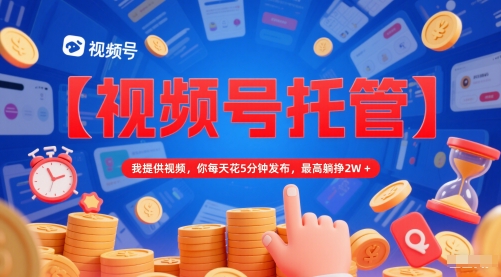 【视频号托管 】我提供视频，你每天花5分钟发布，最高躺挣2W+【揭秘】云米网创-专注分享网络创业落地实操课程 – 全网首发_高质量项目输出云米网创