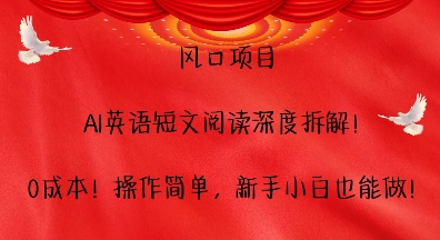风口项目，AI英语短文阅读深度拆解，0成本，操作简单，新手小白也能做云米网创-专注分享网络创业落地实操课程 – 全网首发_高质量项目输出云米网创