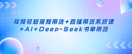 视频号短视频带货+直播带货系统课+AI+Deep-Seek书单带货云米网创-专注分享网络创业落地实操课程 – 全网首发_高质量项目输出云米网创