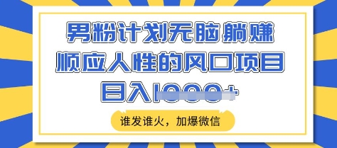 男粉计划无脑躺Z，顺应人性的风口项目，谁发谁火，加爆微信，日入多张【揭秘】云米网创-专注分享网络创业落地实操课程 – 全网首发_高质量项目输出云米网创