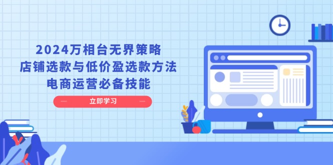 2024万相台无界策略，店铺选款与低价盈选款方法，电商运营必备技能云米网创-专注分享网络创业落地实操课程 – 全网首发_高质量项目输出云米网创