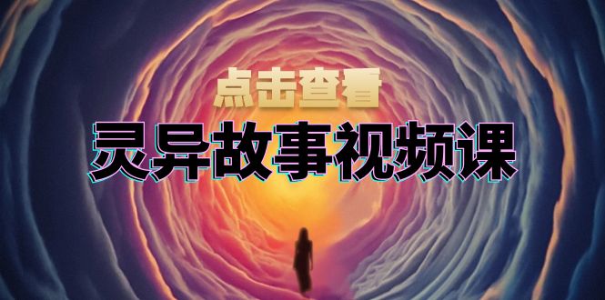 灵异故事视频课：文案、剪辑流程、画面处理及封面制作，助力创作者盈利云米网创-专注分享网络创业落地实操课程 – 全网首发_高质量项目输出云米网创