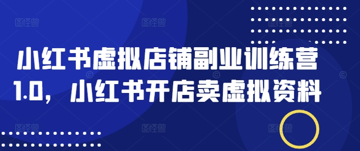 小红书虚拟店铺副业训练营1.0，小红书开店卖虚拟资料云米网创-专注分享网络创业落地实操课程 – 全网首发_高质量项目输出云米网创