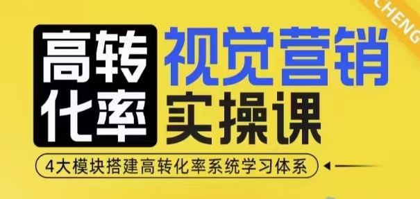 高转化率·视觉营销实操课，4大模块搭建高转化率系统学习体系云米网创-专注分享网络创业落地实操课程 – 全网首发_高质量项目输出云米网创