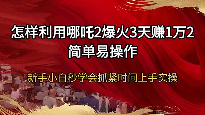 怎样利用哪吒2爆火3天赚1万2简单易操作新手小白秒学会抓紧时间上手实操云米网创-专注分享网络创业落地实操课程 – 全网首发_高质量项目输出云米网创