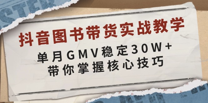 抖音图书带货实战教学，单月GMV稳定30W+，带你掌握核心技巧云米网创-专注分享网络创业落地实操课程 – 全网首发_高质量项目输出云米网创
