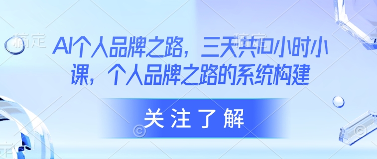 AI个人品牌之路，​三天共10小时小课，个人品牌之路的系统构建云米网创-专注分享网络创业落地实操课程 – 全网首发_高质量项目输出云米网创