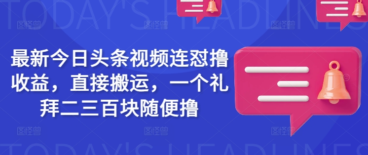 最新今日头条视频连怼撸收益，直接搬运，一个礼拜二三百块随便撸云米网创-专注分享网络创业落地实操课程 – 全网首发_高质量项目输出云米网创
