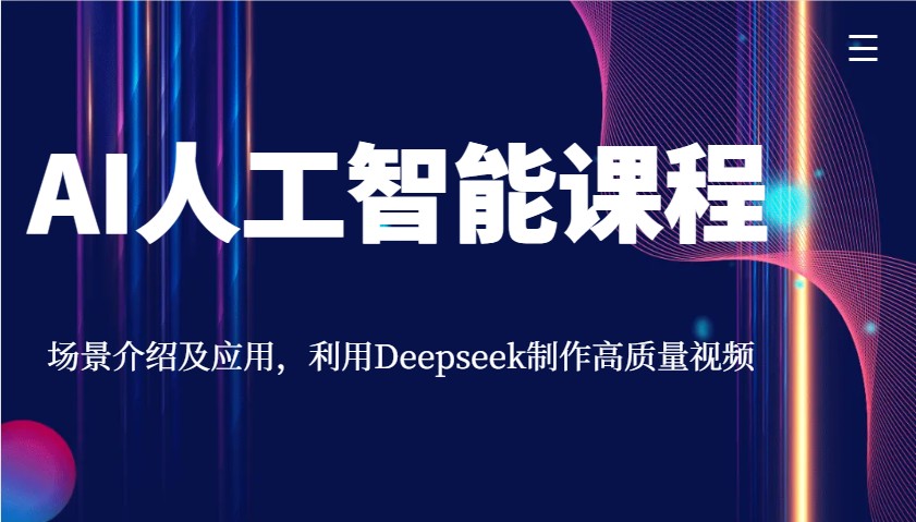 AI人工智能课程，场景介绍及应用，利用Deepseek制作高质量视频云米网创-专注分享网络创业落地实操课程 – 全网首发_高质量项目输出云米网创