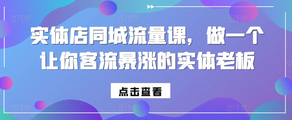 实体店同城流量课，做一个让你客流暴涨的实体老板云米网创-专注分享网络创业落地实操课程 – 全网首发_高质量项目输出云米网创