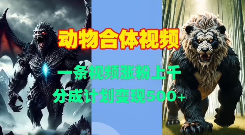 动物合体视频，一条视频涨粉上千，一键生成，分成计划变现5张云米网创-专注分享网络创业落地实操课程 – 全网首发_高质量项目输出云米网创