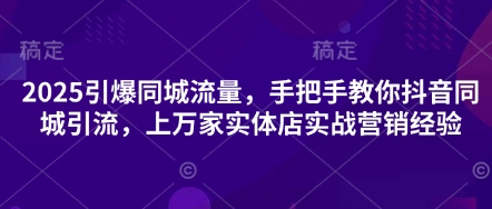 2025引爆同城流量，手把手教你抖音同城引流，上万家实体店实战营销经验云米网创-专注分享网络创业落地实操课程 – 全网首发_高质量项目输出云米网创