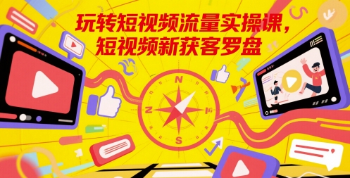 玩转短视频流量实操课，短视频新获客罗盘云米网创-专注分享网络创业落地实操课程 – 全网首发_高质量项目输出云米网创