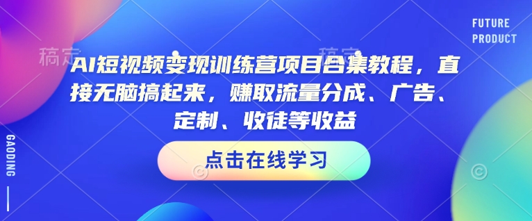 AI短视频变现训练营项目合集教程，直接无脑搞起来，赚取流量分成、广告、定制、收徒等收益(0302更新)云米网创-专注分享网络创业落地实操课程 – 全网首发_高质量项目输出云米网创