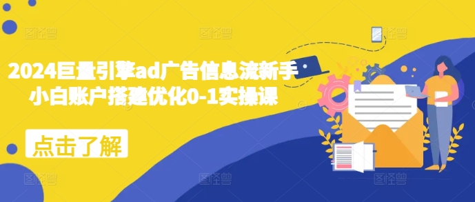 2024巨量引擎ad广告信息流新手小白账户搭建优化0-1实操课云米网创-专注分享网络创业落地实操课程 – 全网首发_高质量项目输出云米网创
