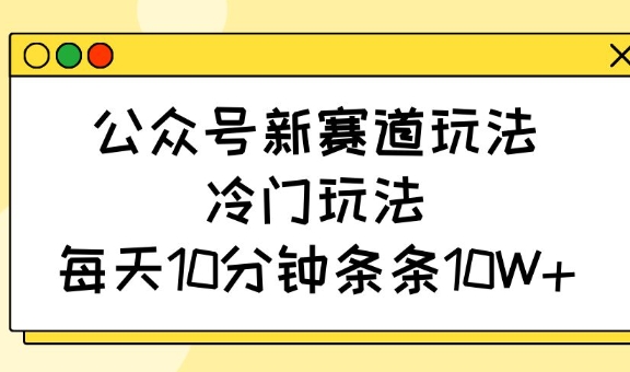公众号新赛道玩法，冷门玩法，每天10分钟条条10W+云米网创-专注分享网络创业落地实操课程 – 全网首发_高质量项目输出云米网创