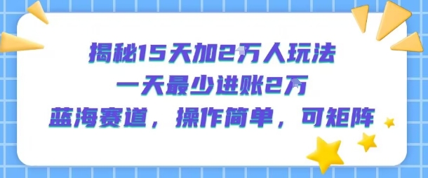 揭秘15天加2W人玩法，一天最少2万进账，蓝海赛道，操作简单，可矩阵云米网创-专注分享网络创业落地实操课程 – 全网首发_高质量项目输出云米网创