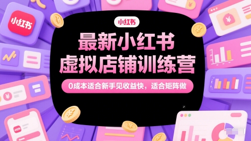 最新小红书虚拟店铺训练营，0成本适合新手见收益快，适合矩阵做云米网创-专注分享网络创业落地实操课程 – 全网首发_高质量项目输出云米网创
