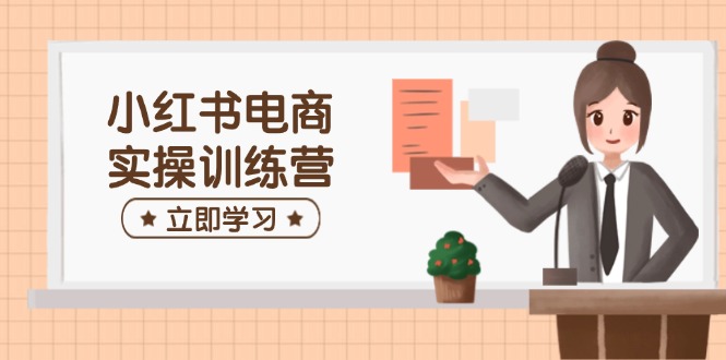 小红书电商实操训练营：涵盖开店、选品、笔记制作等，助你快速上手云米网创-专注分享网络创业落地实操课程 – 全网首发_高质量项目输出云米网创
