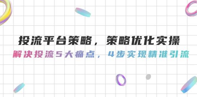 投流平台策略，策略优化实操，解决投流5大痛点，4步实现精准引流云米网创-专注分享网络创业落地实操课程 – 全网首发_高质量项目输出云米网创