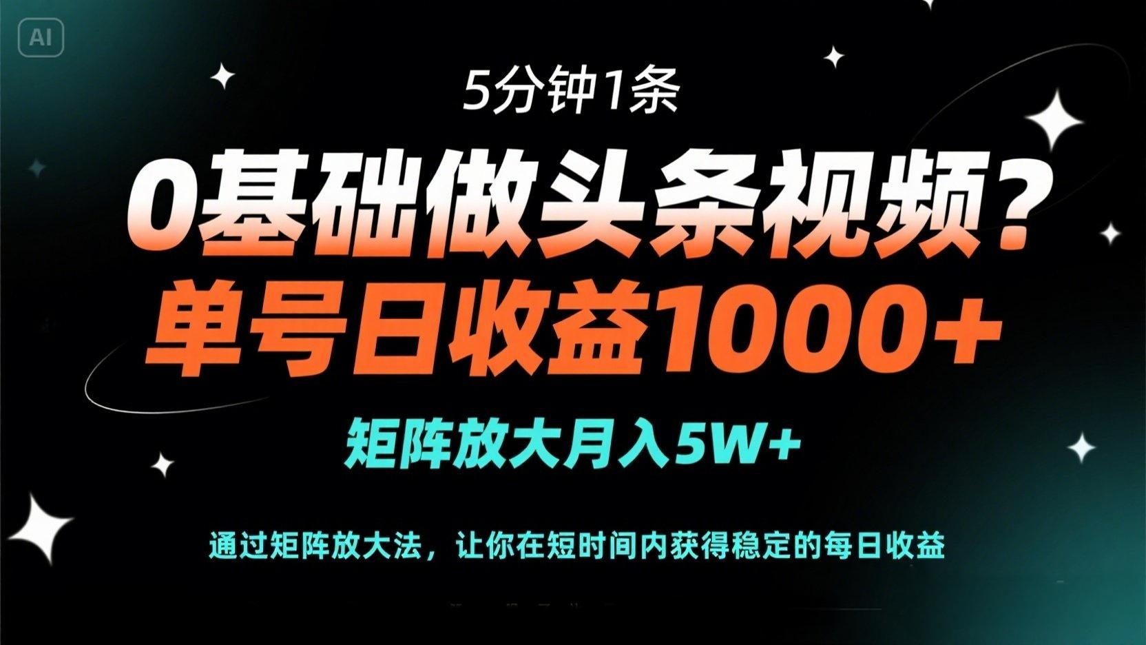 0基础做头条视频？5分钟1条，单号日收益1000+，矩阵放大月入5W+云米网创-专注分享网络创业落地实操课程 – 全网首发_高质量项目输出云米网创