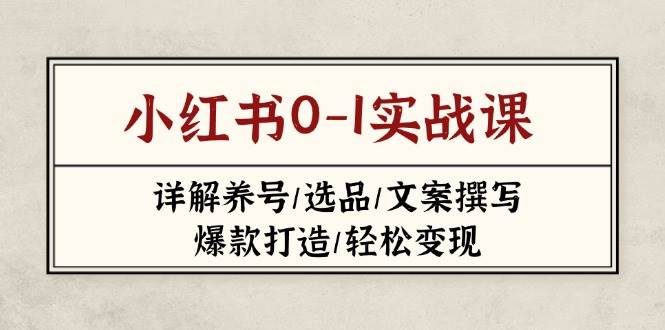 小红书0-1实战课(2023-2025)，详解养号/选品/文案撰写/爆款打造/轻松变现云米网创-专注分享网络创业落地实操课程 – 全网首发_高质量项目输出云米网创