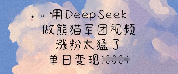 用DeepSeek做熊猫军团视频，涨粉太猛了，单日变现多张云米网创-专注分享网络创业落地实操课程 – 全网首发_高质量项目输出云米网创