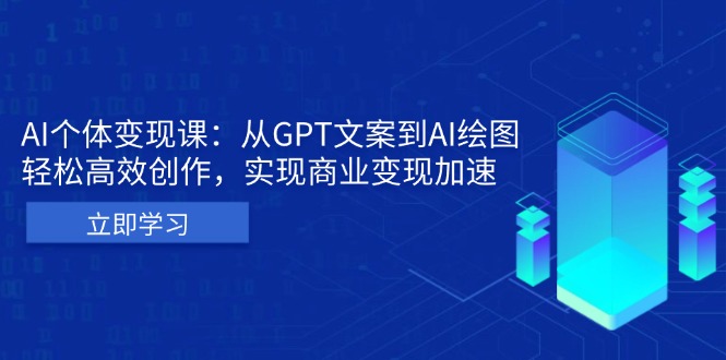 AI个体变现课：从GPT文案到AI绘图，轻松高效创作，实现商业变现加速云米网创-专注分享网络创业落地实操课程 – 全网首发_高质量项目输出云米网创