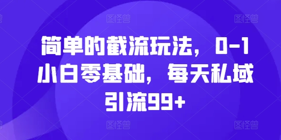 简单的截流玩法，0-1小白零基础，每天私域引流99+【揭秘】云米网创-专注分享网络创业落地实操课程 – 全网首发_高质量项目输出云米网创