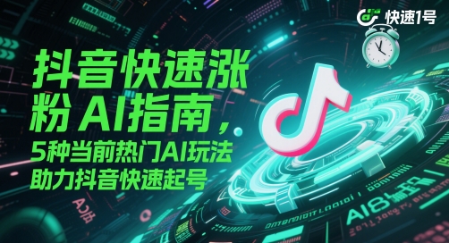 抖音快速涨粉AI指南，5种当前热门AI玩法，助力抖音快速起号云米网创-专注分享网络创业落地实操课程 – 全网首发_高质量项目输出云米网创