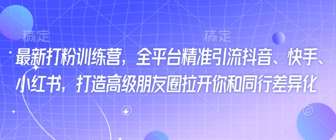 最新打粉训练营，全平台精准引流抖音、快手、小红书，打造高级朋友圈拉开你和同行差异化云米网创-专注分享网络创业落地实操课程 – 全网首发_高质量项目输出云米网创