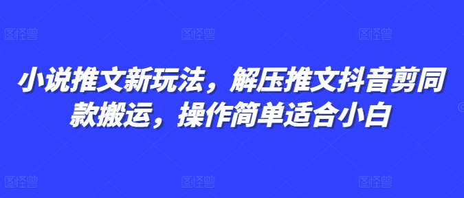 小说推文新玩法，解压推文抖音剪同款搬运，操作简单适合小白云米网创-专注分享网络创业落地实操课程 – 全网首发_高质量项目输出云米网创