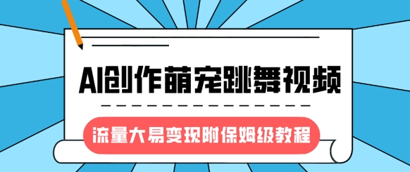 最新风口项目，AI创作萌宠跳舞视频，流量大易变现，附保姆级教程云米网创-专注分享网络创业落地实操课程 – 全网首发_高质量项目输出云米网创
