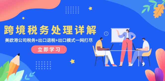 跨境税务处理详解：美欧港公司税务+出口退税+出口模式一网打尽云米网创-专注分享网络创业落地实操课程 – 全网首发_高质量项目输出云米网创