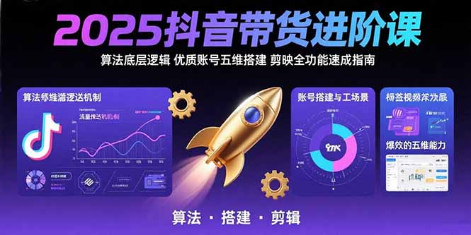 2025抖音带货进阶课：算法底层逻辑,优质账号五维搭建,剪映全功能速成指南云米网创-专注分享网络创业落地实操课程 – 全网首发_高质量项目输出云米网创