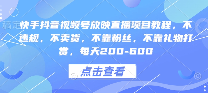 快手抖音视频号放映直播项目教程，不违规，不卖货，不靠粉丝，不靠礼物打赏，每天200-600云米网创-专注分享网络创业落地实操课程 – 全网首发_高质量项目输出云米网创
