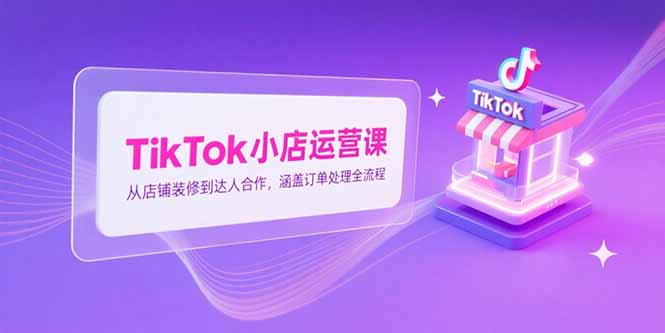 TikTok小店运营课，从店铺装修到达人合作，涵盖订单处理全流程云米网创-专注分享网络创业落地实操课程 – 全网首发_高质量项目输出云米网创