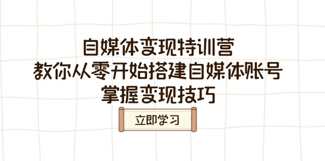 自媒体变现特训营，教你从零开始搭建自媒体账号，掌握变现技巧云米网创-专注分享网络创业落地实操课程 – 全网首发_高质量项目输出云米网创