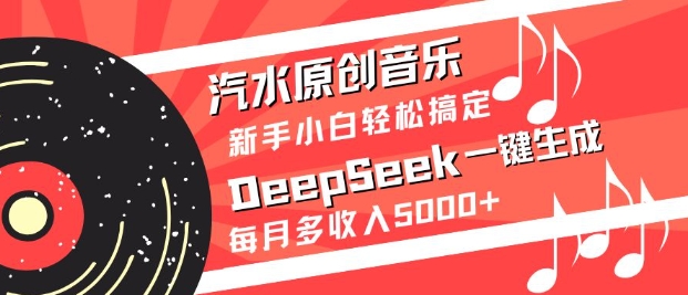 汽水原创音乐DeepSeek一键生成，新手小白轻松搞定，每月多收入5k+云米网创-专注分享网络创业落地实操课程 – 全网首发_高质量项目输出云米网创