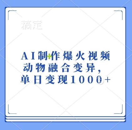 AI制作爆火视频，动物融合变异，单日变现1k云米网创-专注分享网络创业落地实操课程 – 全网首发_高质量项目输出云米网创